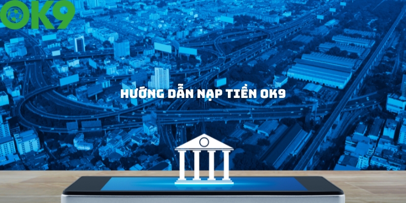 Hướng dẫn nạp tiền OK9 nhanh chóng và an toàn nhất Hướng dẫn nạp tiền OK9 nhanh chóng và an toàn nhất